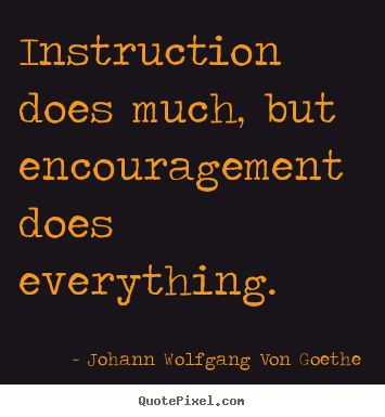 Johann Wolfgang von Goethe Quotes About Instruction And Encouragement